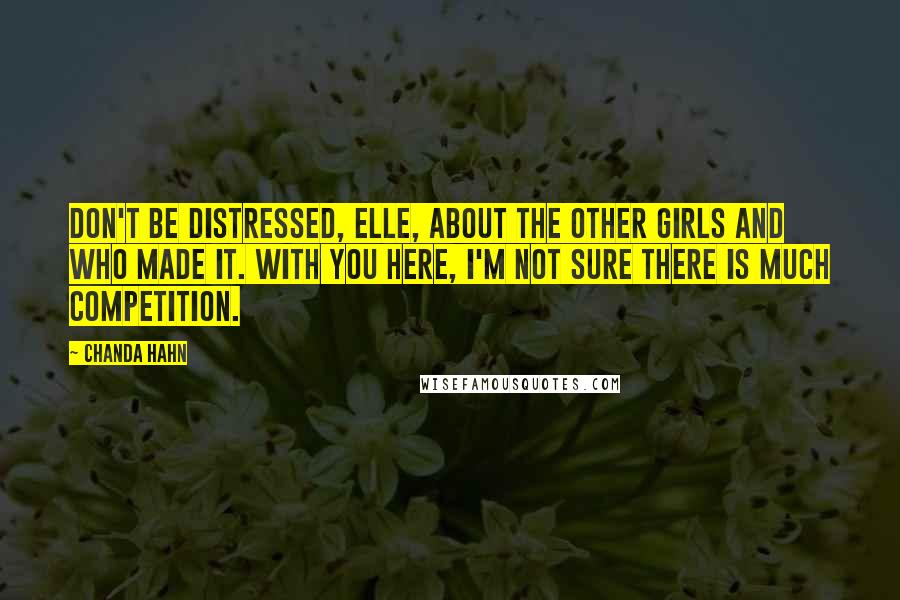 Chanda Hahn Quotes: Don't be distressed, Elle, about the other girls and who made it. With you here, I'm not sure there is much competition.