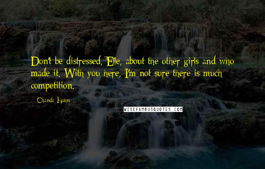 Chanda Hahn Quotes: Don't be distressed, Elle, about the other girls and who made it. With you here, I'm not sure there is much competition.