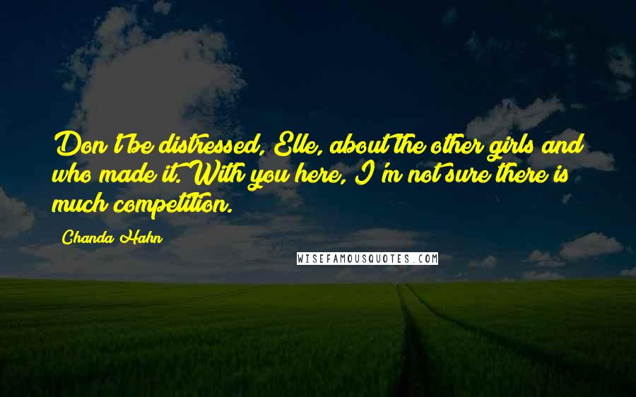 Chanda Hahn Quotes: Don't be distressed, Elle, about the other girls and who made it. With you here, I'm not sure there is much competition.