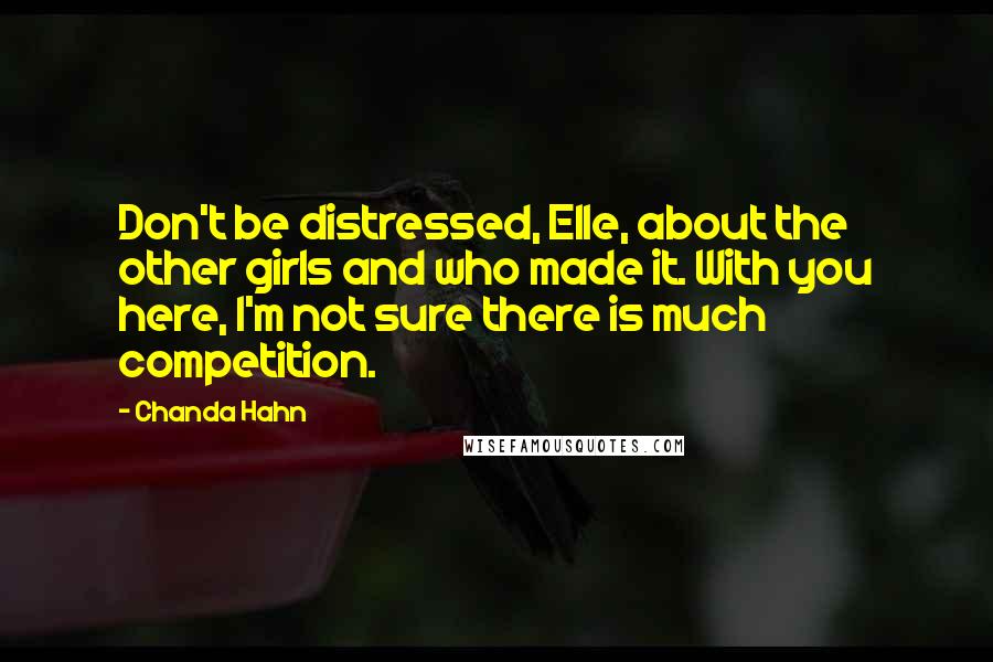 Chanda Hahn Quotes: Don't be distressed, Elle, about the other girls and who made it. With you here, I'm not sure there is much competition.