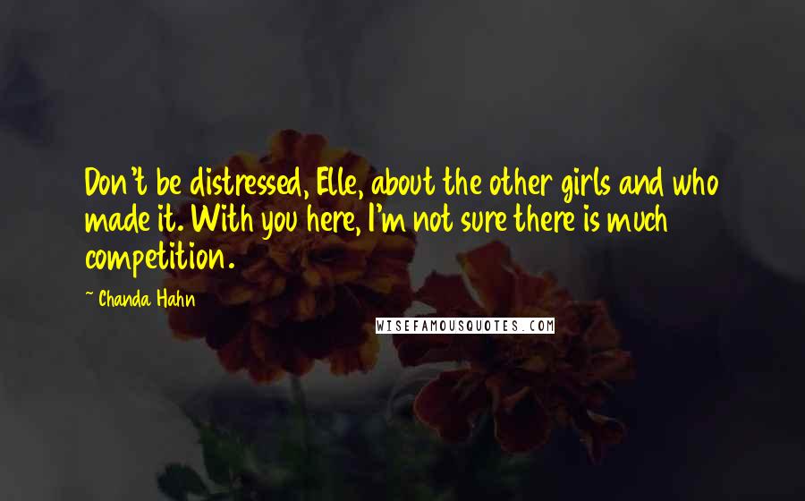 Chanda Hahn Quotes: Don't be distressed, Elle, about the other girls and who made it. With you here, I'm not sure there is much competition.