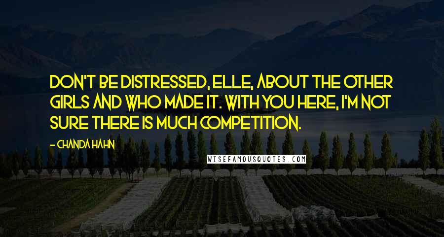 Chanda Hahn Quotes: Don't be distressed, Elle, about the other girls and who made it. With you here, I'm not sure there is much competition.