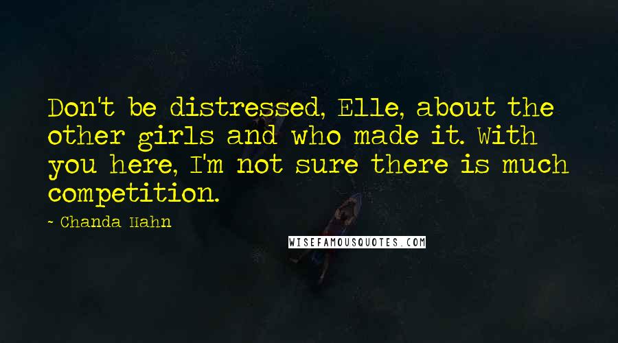 Chanda Hahn Quotes: Don't be distressed, Elle, about the other girls and who made it. With you here, I'm not sure there is much competition.