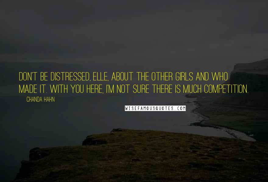 Chanda Hahn Quotes: Don't be distressed, Elle, about the other girls and who made it. With you here, I'm not sure there is much competition.