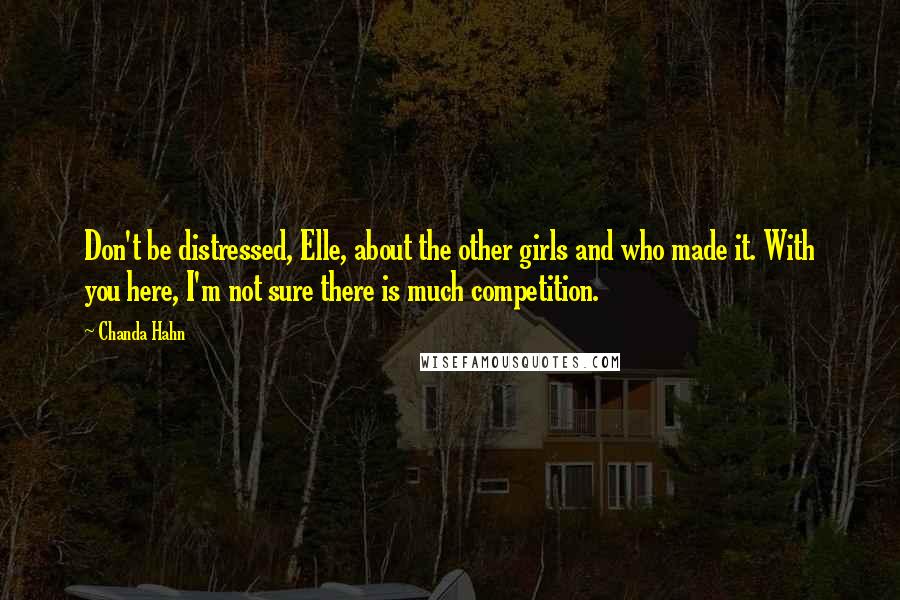 Chanda Hahn Quotes: Don't be distressed, Elle, about the other girls and who made it. With you here, I'm not sure there is much competition.