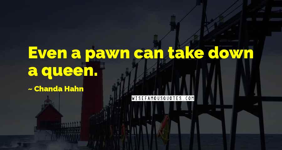 Chanda Hahn Quotes: Even a pawn can take down a queen.