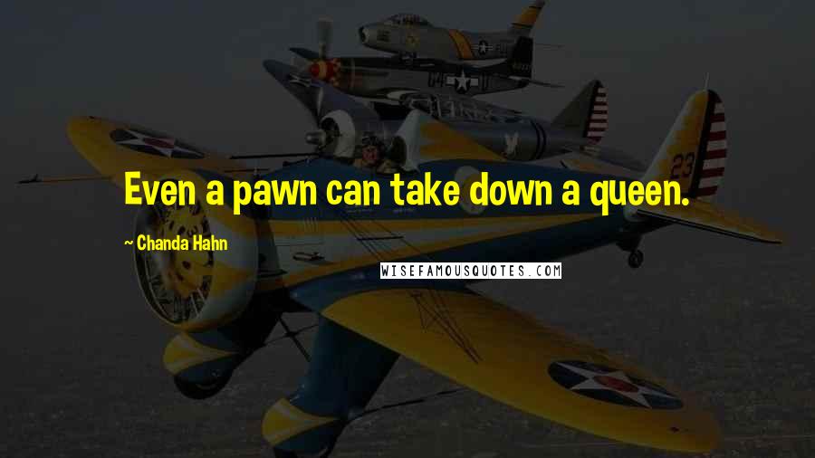 Chanda Hahn Quotes: Even a pawn can take down a queen.