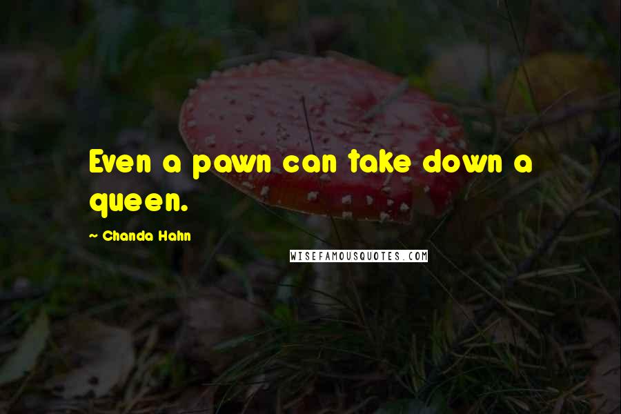 Chanda Hahn Quotes: Even a pawn can take down a queen.