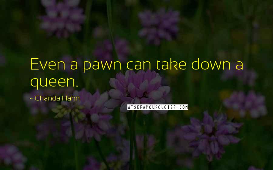 Chanda Hahn Quotes: Even a pawn can take down a queen.