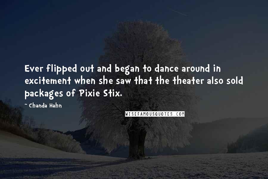 Chanda Hahn Quotes: Ever flipped out and began to dance around in excitement when she saw that the theater also sold packages of Pixie Stix.