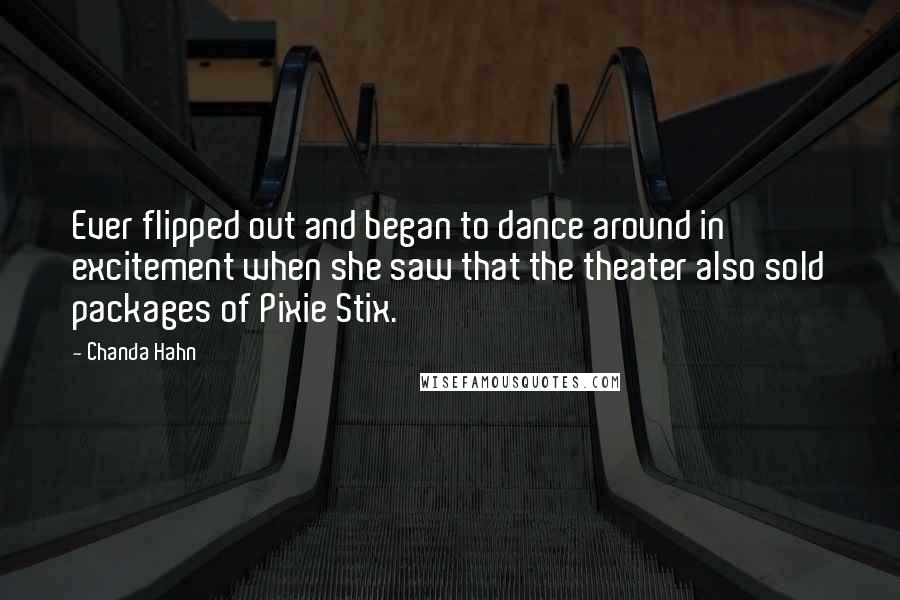 Chanda Hahn Quotes: Ever flipped out and began to dance around in excitement when she saw that the theater also sold packages of Pixie Stix.