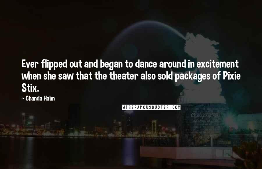 Chanda Hahn Quotes: Ever flipped out and began to dance around in excitement when she saw that the theater also sold packages of Pixie Stix.