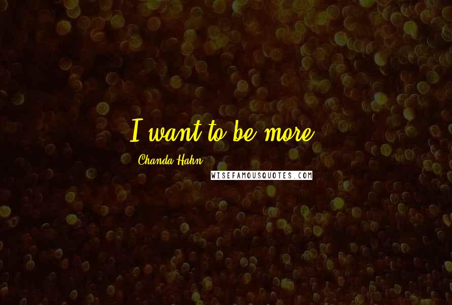 Chanda Hahn Quotes: I want to be more.