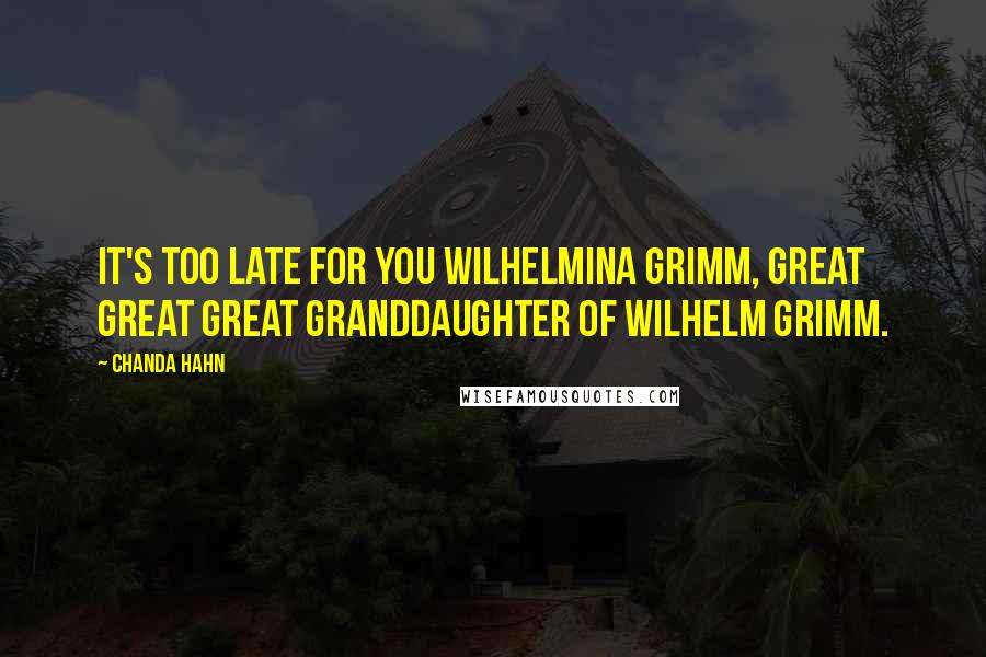 Chanda Hahn Quotes: It's too late for you Wilhelmina Grimm, great great great granddaughter of Wilhelm Grimm.