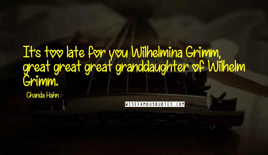 Chanda Hahn Quotes: It's too late for you Wilhelmina Grimm, great great great granddaughter of Wilhelm Grimm.