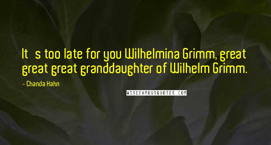 Chanda Hahn Quotes: It's too late for you Wilhelmina Grimm, great great great granddaughter of Wilhelm Grimm.