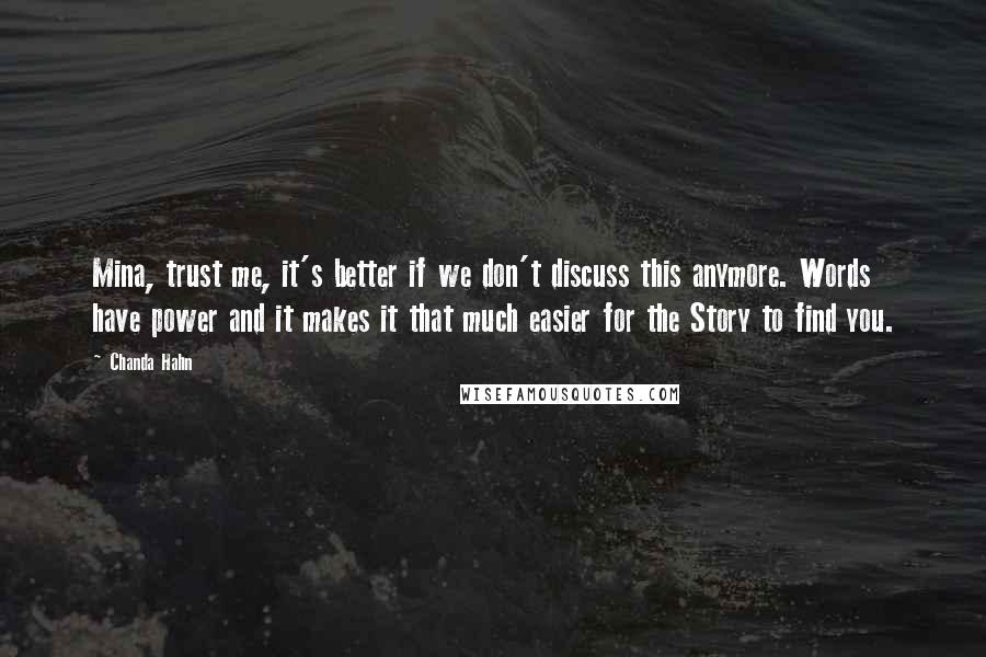 Chanda Hahn Quotes: Mina, trust me, it's better if we don't discuss this anymore. Words have power and it makes it that much easier for the Story to find you.