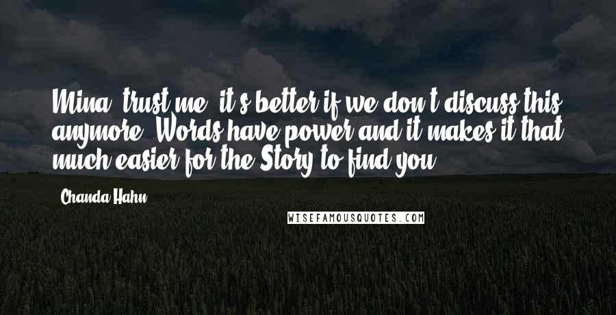 Chanda Hahn Quotes: Mina, trust me, it's better if we don't discuss this anymore. Words have power and it makes it that much easier for the Story to find you.