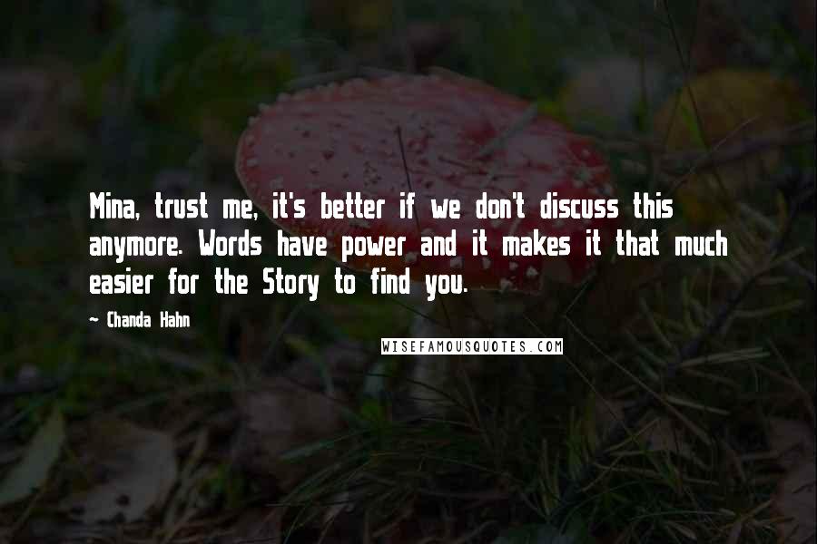 Chanda Hahn Quotes: Mina, trust me, it's better if we don't discuss this anymore. Words have power and it makes it that much easier for the Story to find you.