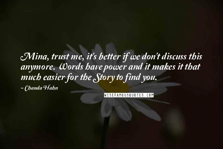 Chanda Hahn Quotes: Mina, trust me, it's better if we don't discuss this anymore. Words have power and it makes it that much easier for the Story to find you.