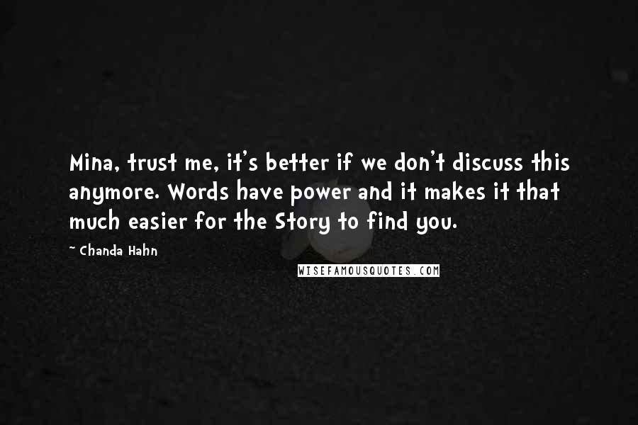 Chanda Hahn Quotes: Mina, trust me, it's better if we don't discuss this anymore. Words have power and it makes it that much easier for the Story to find you.