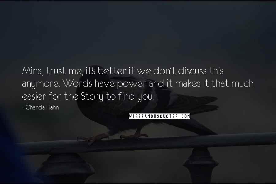 Chanda Hahn Quotes: Mina, trust me, it's better if we don't discuss this anymore. Words have power and it makes it that much easier for the Story to find you.