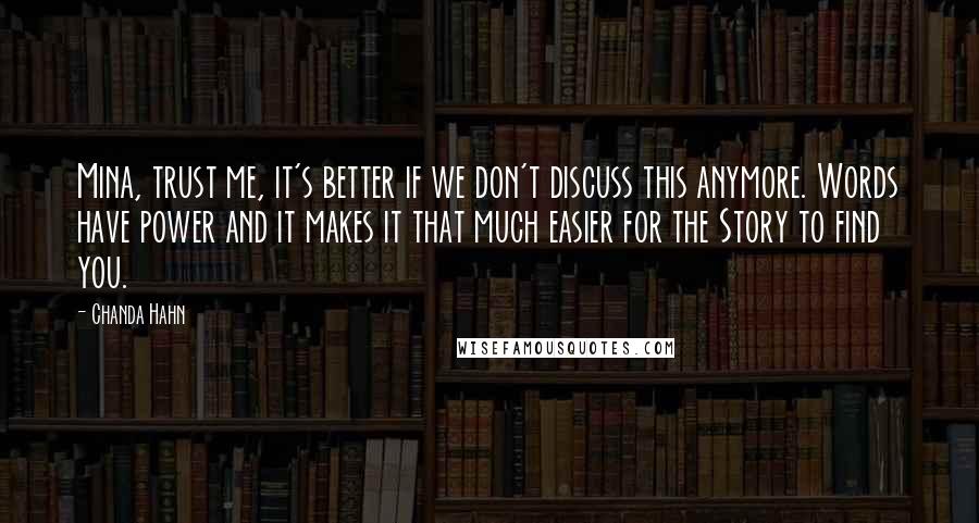 Chanda Hahn Quotes: Mina, trust me, it's better if we don't discuss this anymore. Words have power and it makes it that much easier for the Story to find you.