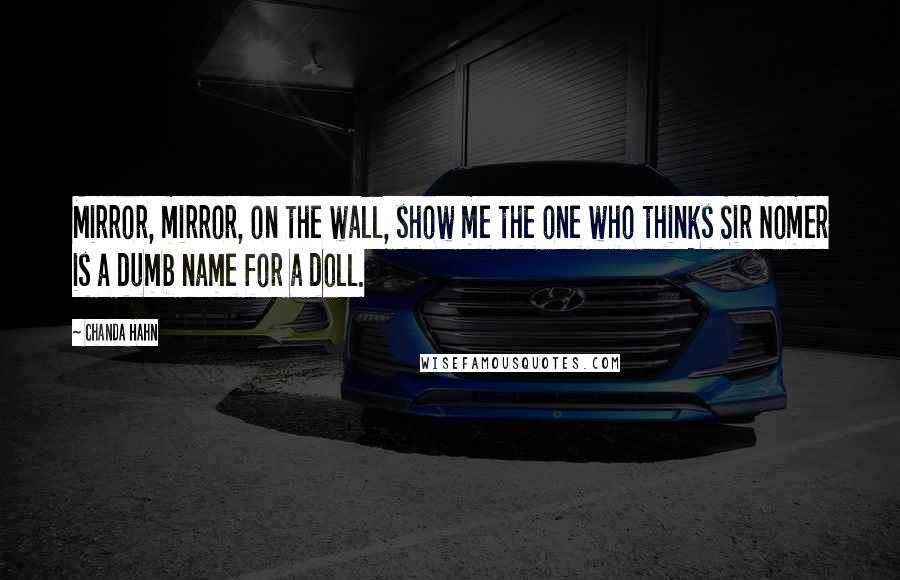 Chanda Hahn Quotes: Mirror, mirror, on the wall, show me the one who thinks Sir Nomer is a dumb name for a doll.