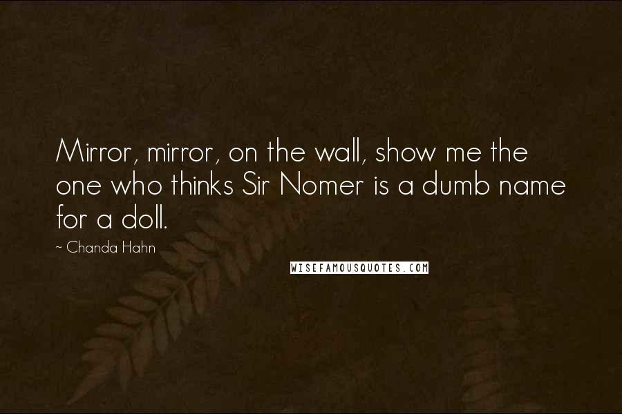 Chanda Hahn Quotes: Mirror, mirror, on the wall, show me the one who thinks Sir Nomer is a dumb name for a doll.