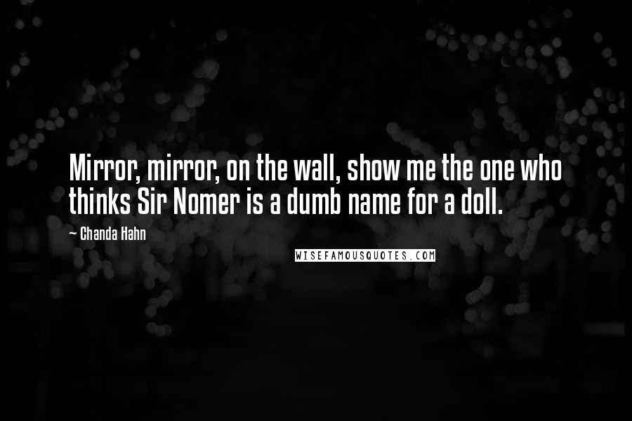 Chanda Hahn Quotes: Mirror, mirror, on the wall, show me the one who thinks Sir Nomer is a dumb name for a doll.