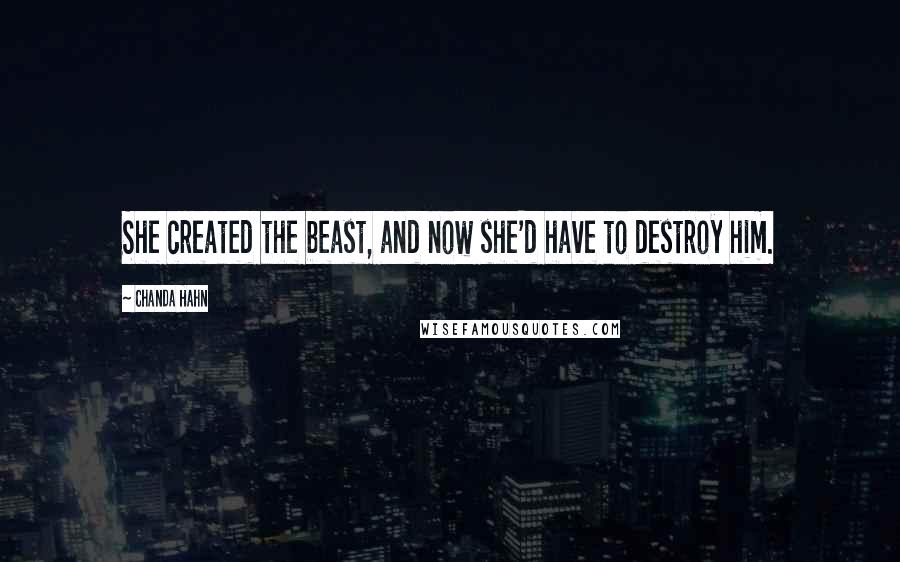 Chanda Hahn Quotes: She created the beast, and now she'd have to destroy him.