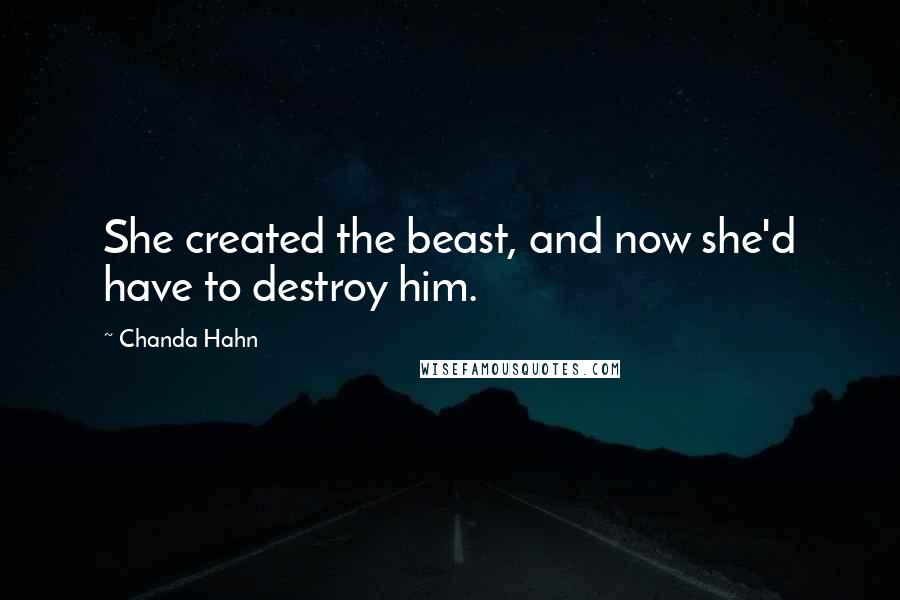 Chanda Hahn Quotes: She created the beast, and now she'd have to destroy him.