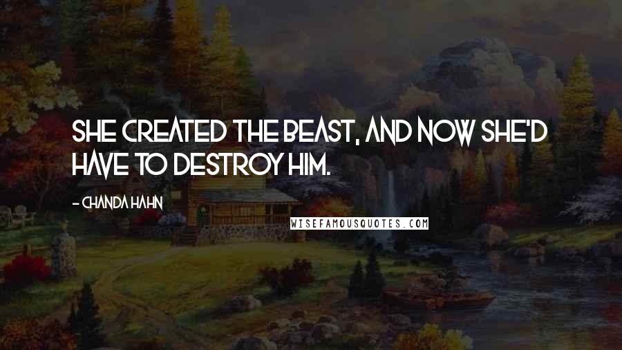 Chanda Hahn Quotes: She created the beast, and now she'd have to destroy him.