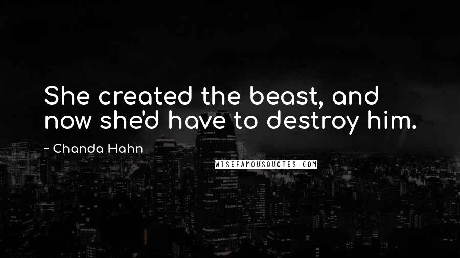 Chanda Hahn Quotes: She created the beast, and now she'd have to destroy him.