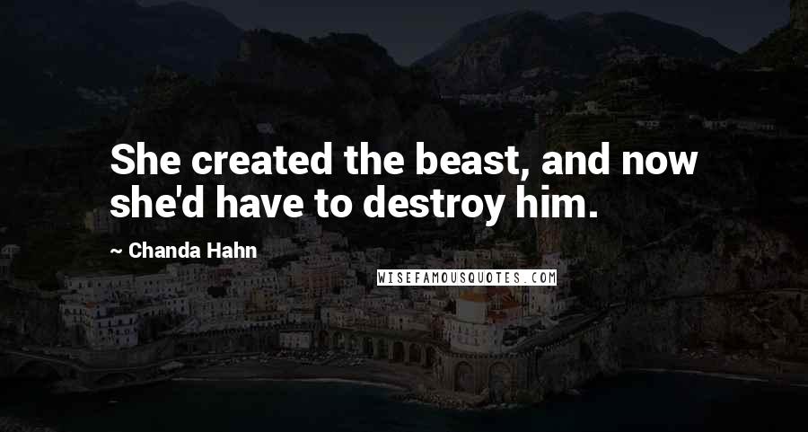 Chanda Hahn Quotes: She created the beast, and now she'd have to destroy him.