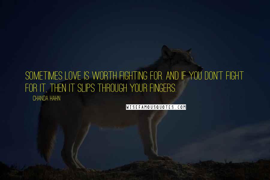 Chanda Hahn Quotes: Sometimes love is worth fighting for. And if you don't fight for it, then it slips through your fingers.