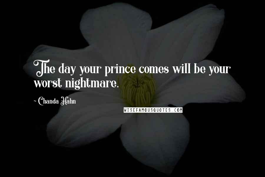 Chanda Hahn Quotes: The day your prince comes will be your worst nightmare.