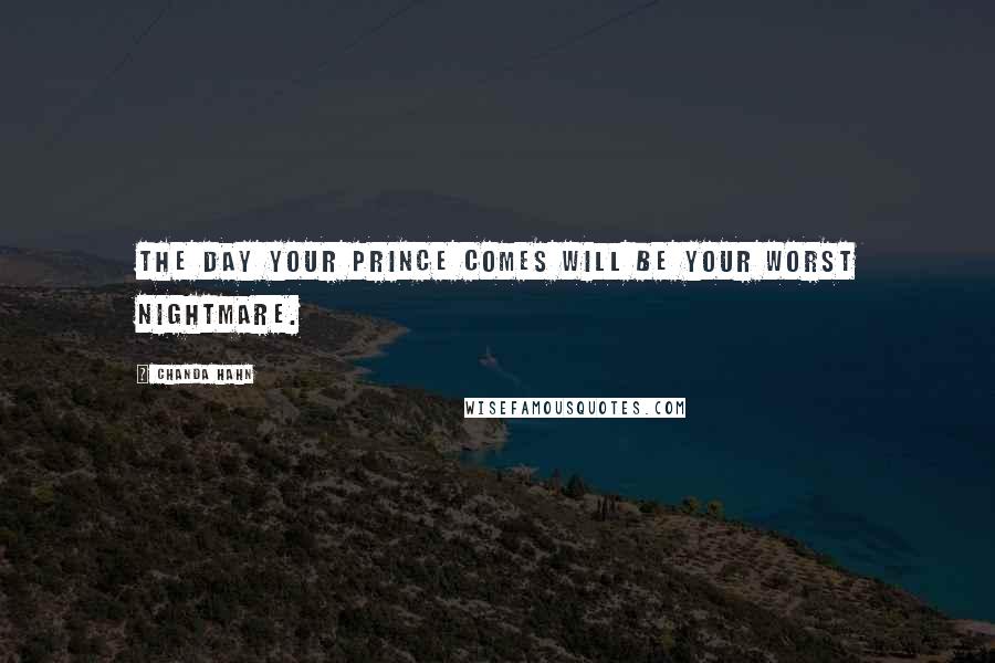 Chanda Hahn Quotes: The day your prince comes will be your worst nightmare.