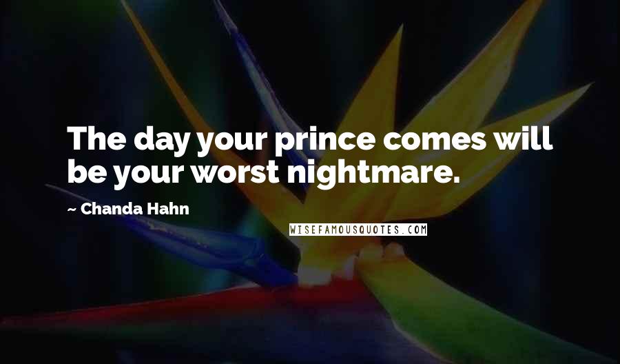 Chanda Hahn Quotes: The day your prince comes will be your worst nightmare.