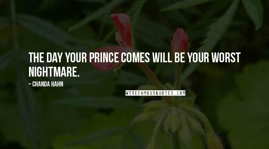 Chanda Hahn Quotes: The day your prince comes will be your worst nightmare.