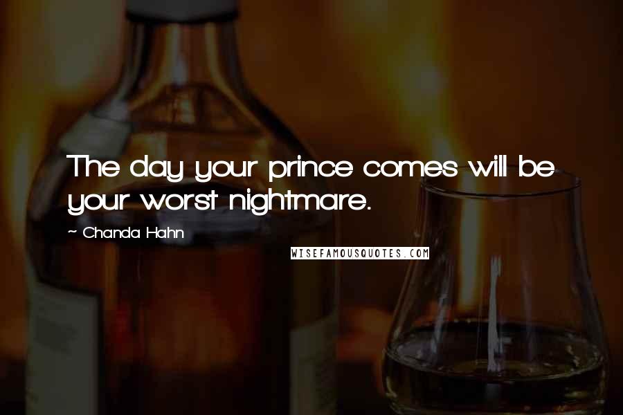 Chanda Hahn Quotes: The day your prince comes will be your worst nightmare.