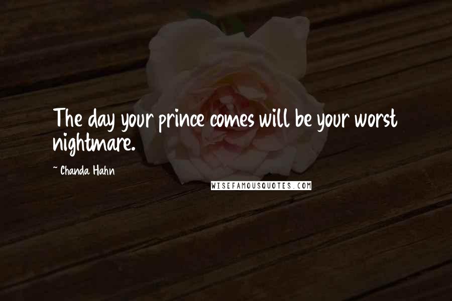 Chanda Hahn Quotes: The day your prince comes will be your worst nightmare.