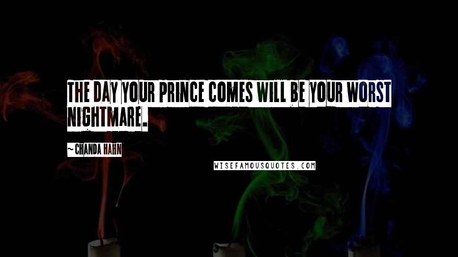 Chanda Hahn Quotes: The day your prince comes will be your worst nightmare.
