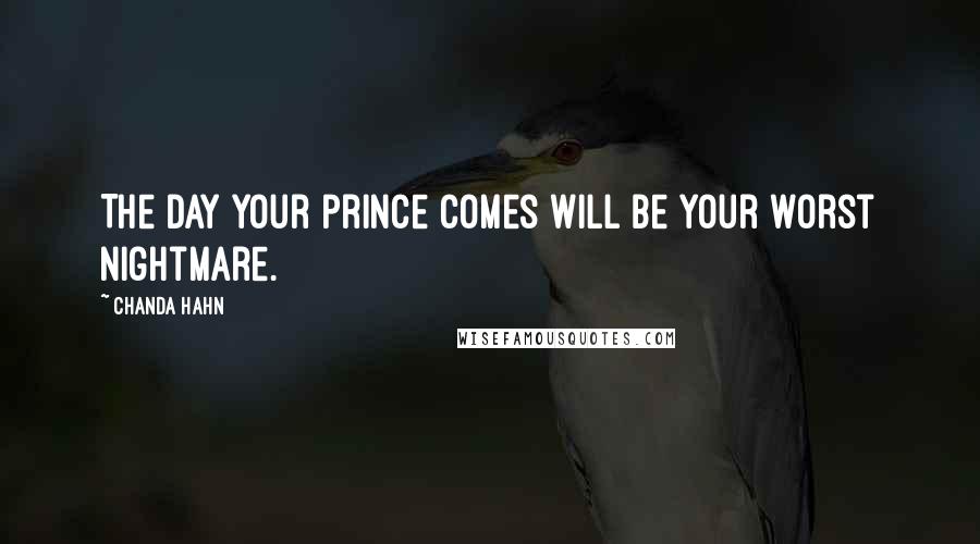 Chanda Hahn Quotes: The day your prince comes will be your worst nightmare.