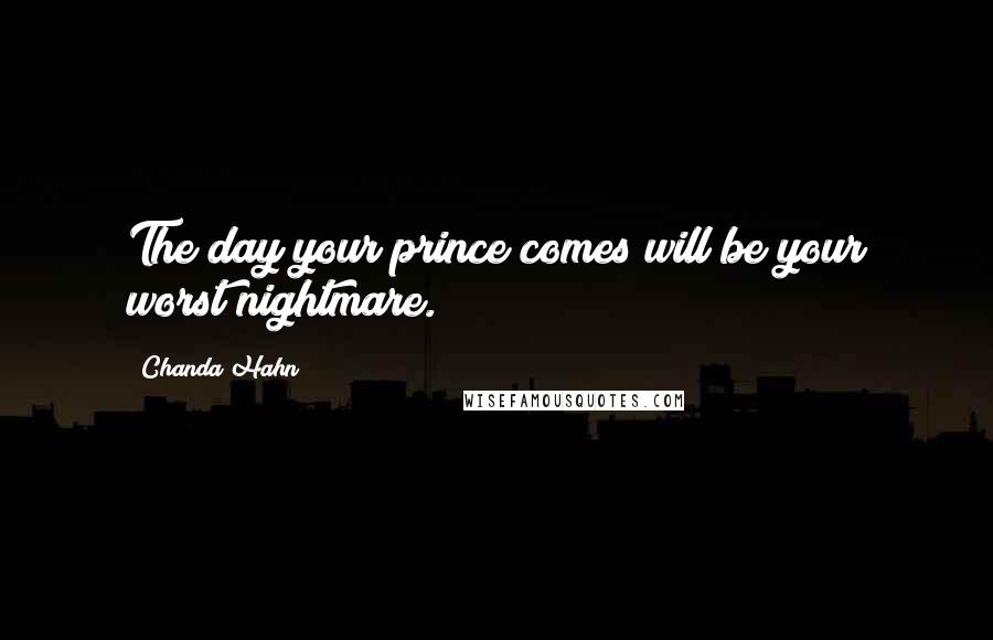 Chanda Hahn Quotes: The day your prince comes will be your worst nightmare.