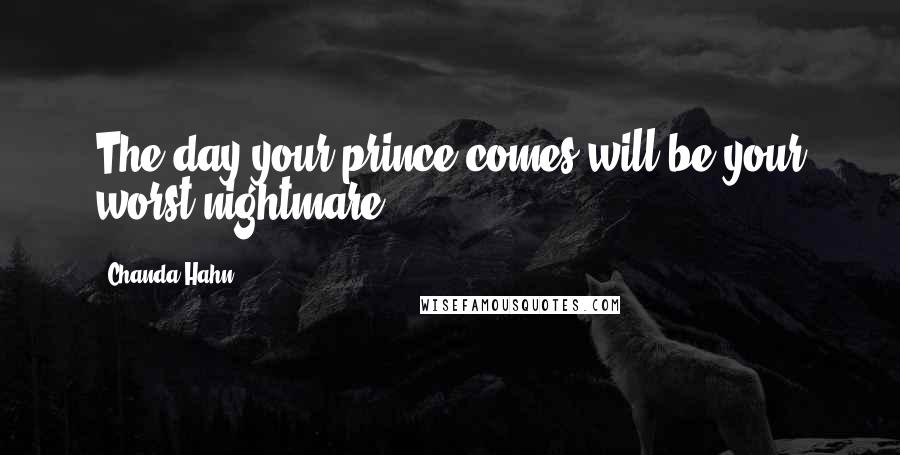 Chanda Hahn Quotes: The day your prince comes will be your worst nightmare.