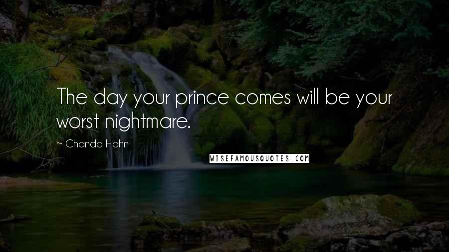 Chanda Hahn Quotes: The day your prince comes will be your worst nightmare.