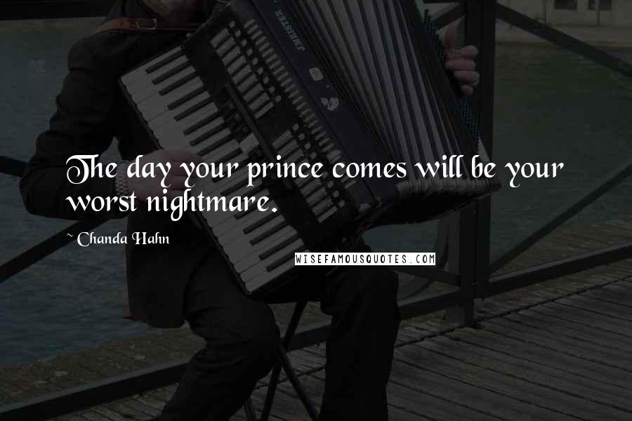 Chanda Hahn Quotes: The day your prince comes will be your worst nightmare.