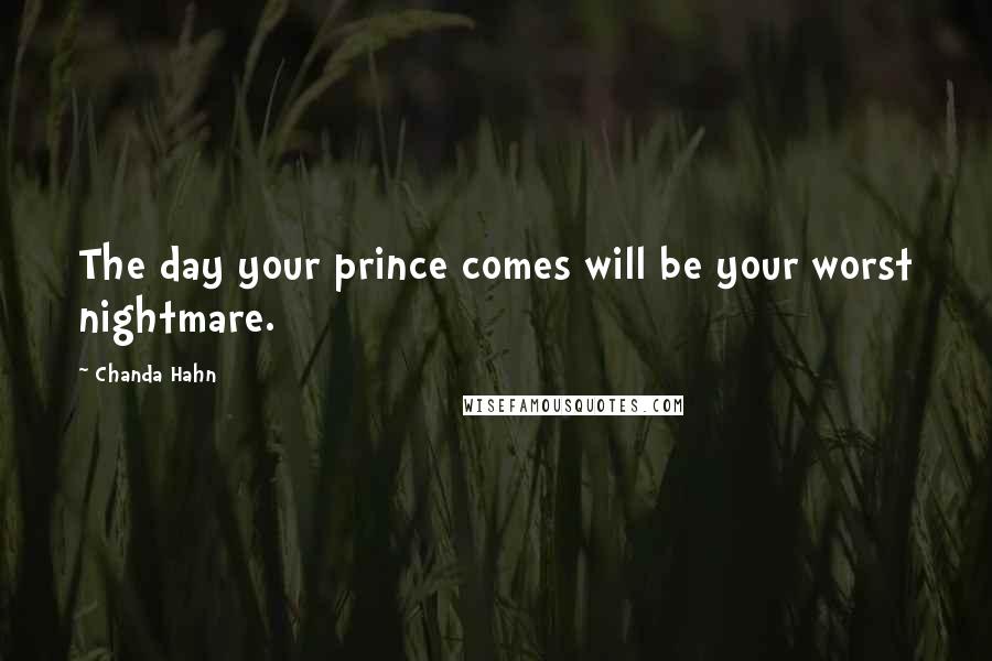 Chanda Hahn Quotes: The day your prince comes will be your worst nightmare.