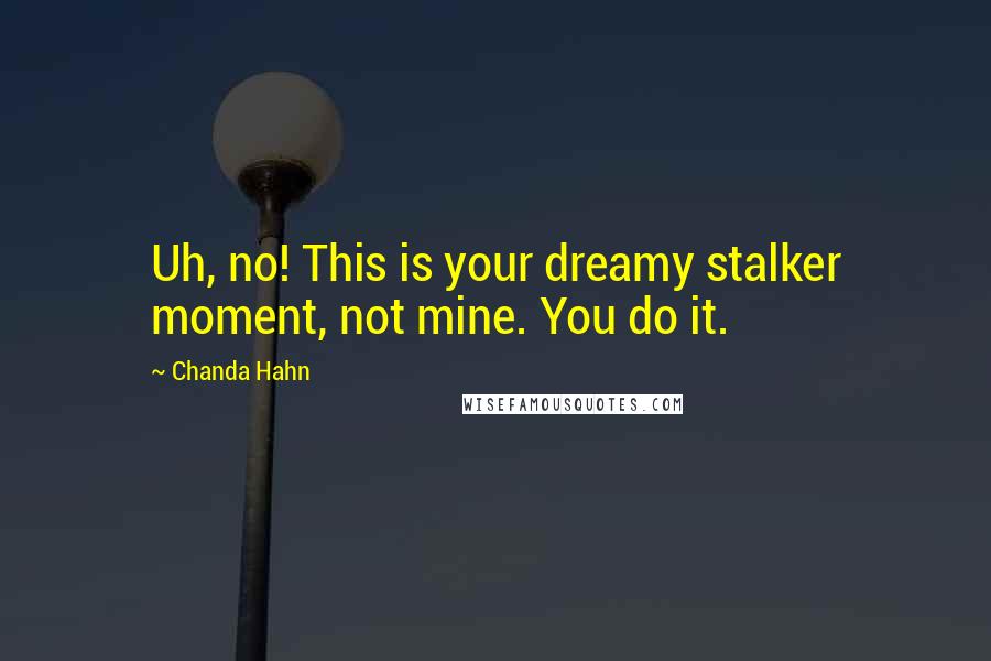 Chanda Hahn Quotes: Uh, no! This is your dreamy stalker moment, not mine. You do it.